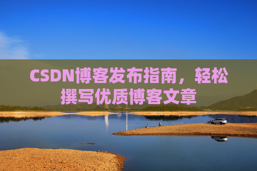 CSDN博客发布指南,轻松撰写优质博客文章